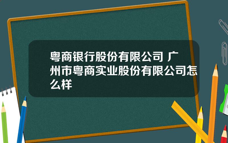 粤商银行股份有限公司 广州市粤商实业股份有限公司怎么样